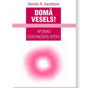 DOMĀ VESELS! Apziņas dziedinošais spēks. Deivids R. Hamiltons